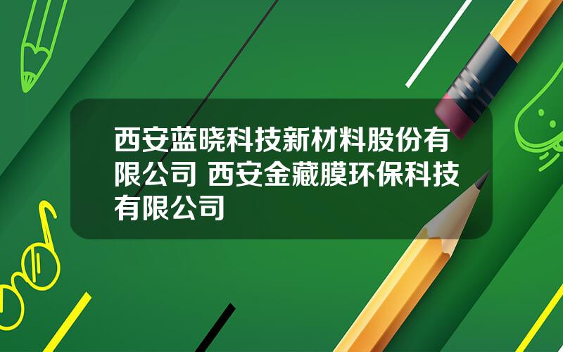 西安蓝晓科技新材料股份有限公司 西安金藏膜环保科技有限公司